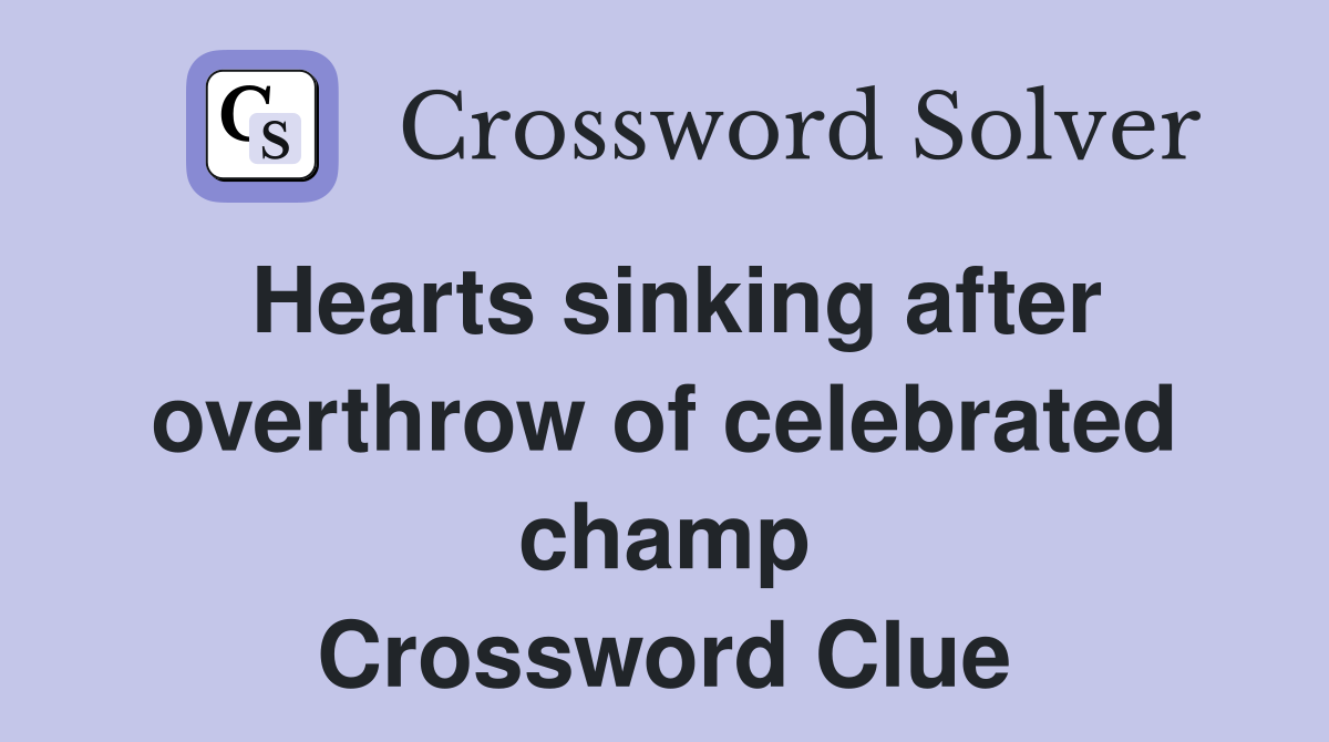 Hearts sinking after overthrow of celebrated champ Crossword Clue